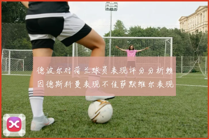 德波尔对荷兰球员表现评分分析赖因德斯科曼表现不佳萨默维尔表现出色