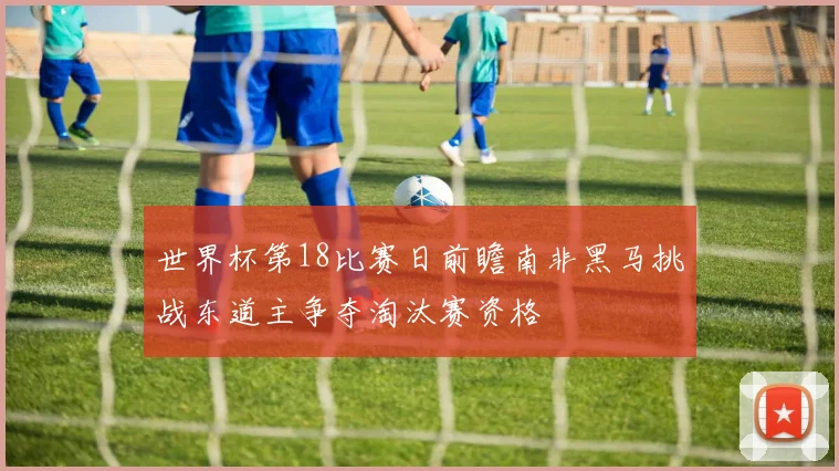 世界杯第18比赛日前瞻南非黑马挑战东道主争夺淘汰赛资格