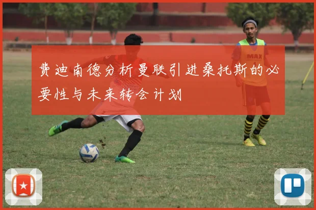 费迪南德分析曼联引进桑托斯的必要性与未来转会计划