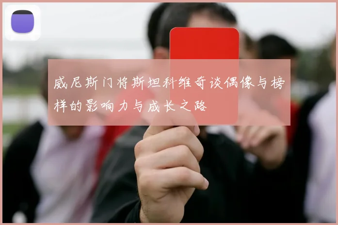 威尼斯门将斯坦科维奇谈偶像与榜样的影响力与成长之路