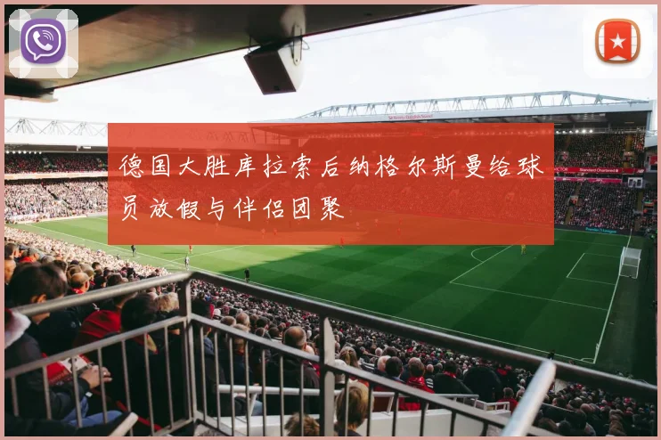 德国大胜库拉索后纳格尔斯曼给球员放假与伴侣团聚
