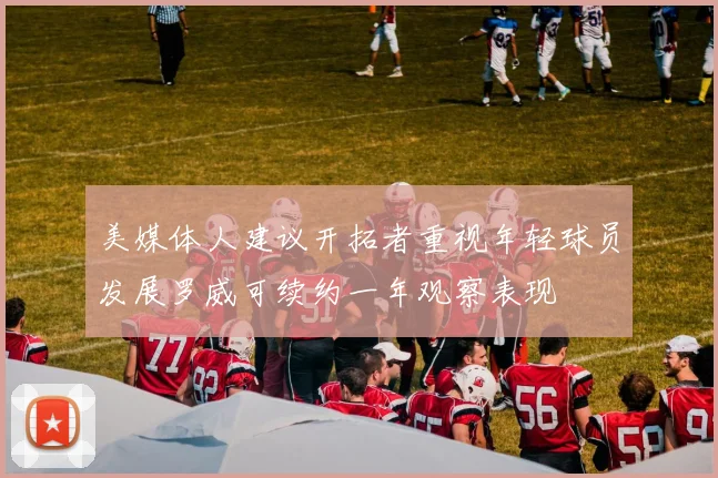 美媒体人建议开拓者重视年轻球员发展罗威可续约一年观察表现