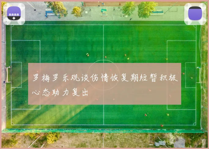 罗梅罗乐观谈伤情恢复期短暂积极心态助力复出