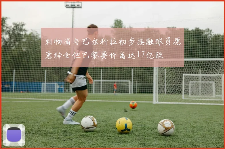 利物浦与巴尔科拉初步接触球员愿意转会但巴黎要价高达17亿欧