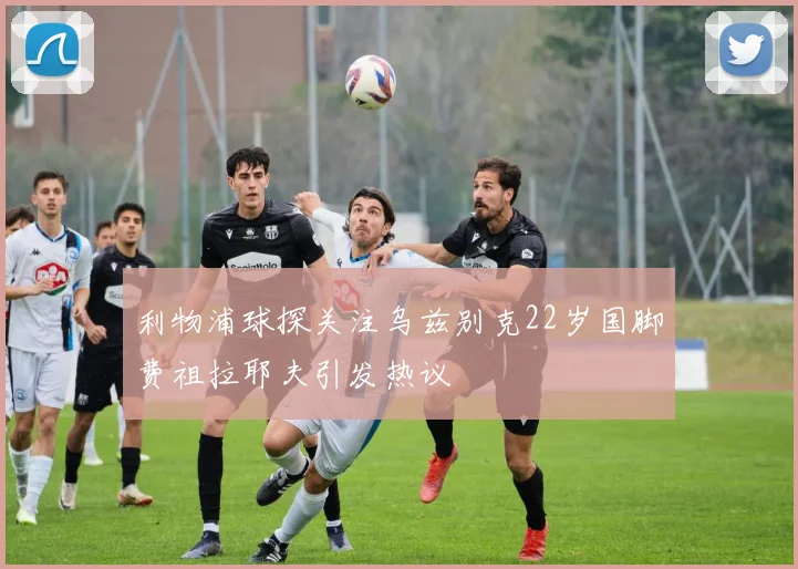 利物浦球探关注乌兹别克22岁国脚费祖拉耶夫引发热议